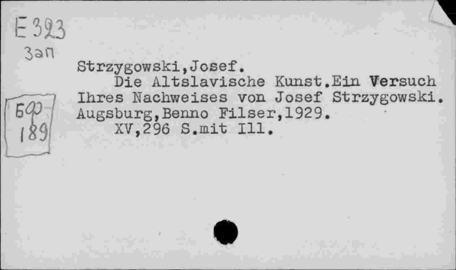 ﻿Strzygowski,Josef.
Die Altslavische Kunst.Ein Versuch Ihres Nachweises von Josef Strzygowski. Augsburg,Benno Filser,1929.
XV,296 S.mit Ill.